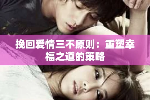 挽回爱情三不原则：重塑幸福之道的策略