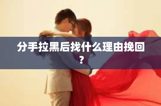 分手拉黑后找什么理由挽回？