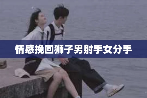 情感挽回狮子男射手女分手