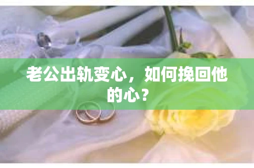 老公出轨变心，如何挽回他的心？