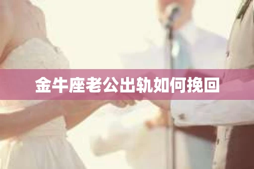 金牛座老公出轨如何挽回