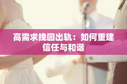高需求挽回出轨：如何重建信任与和谐