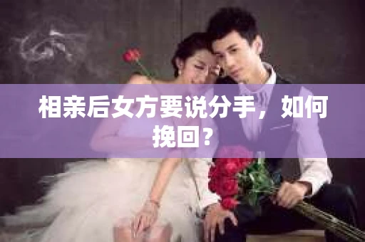 相亲后女方要说分手，如何挽回？