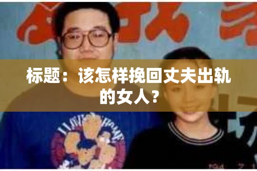 标题：该怎样挽回丈夫出轨的女人？