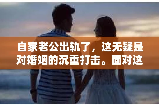 自家老公出轨了，这无疑是对婚姻的沉重打击。面对这样的困境，很多妻子都会感到无助和痛苦。那么，自家老公出轨了怎么挽回呢？以下是我根据一些真实案例和心理学知识，总结的一些方法和建议。