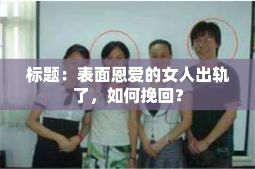 标题：表面恩爱的女人出轨了，如何挽回？