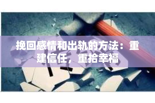 挽回感情和出轨的方法：重建信任，重拾幸福