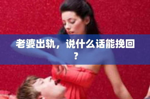 老婆出轨，说什么话能挽回？