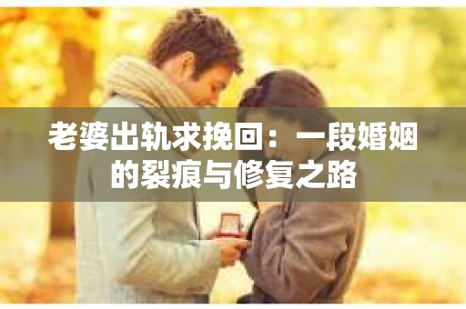 老婆出轨求挽回：一段婚姻的裂痕与修复之路