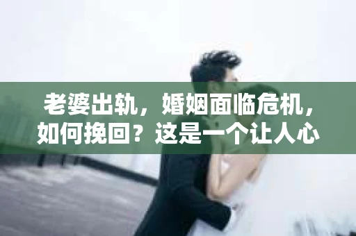 老婆出轨，婚姻面临危机，如何挽回？这是一个让人心痛又充满挑战的问题。在这个问题上，我作为一名专业律师，愿意与大家分享一些关于婚姻挽回的经验和看法。