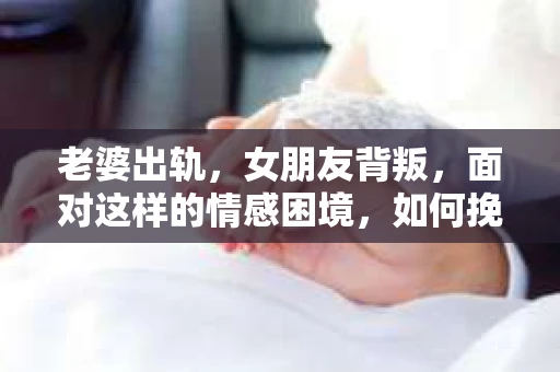 老婆出轨，女朋友背叛，面对这样的情感困境，如何挽回？这是一个让人心痛又充满挑战的问题。在这个充满变数的世界里，爱情有时也会遭遇背叛。那么，当这样的不幸降临，我们该如何应对，如何挽回失去的爱情呢？