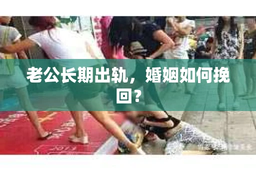 老公长期出轨，婚姻如何挽回？
