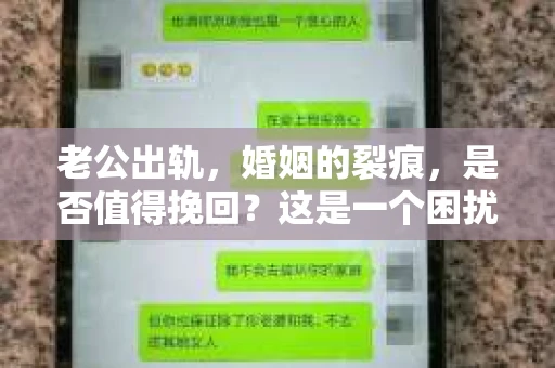 老公出轨，婚姻的裂痕，是否值得挽回？这是一个困扰许多家庭的问题。在这个问题上，没有绝对的答案，因为每个人的情况都是独特的。今天，我们就来聊聊这个话题，看看老公出轨后，是否值得挽回。