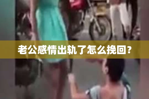 老公感情出轨了怎么挽回？
