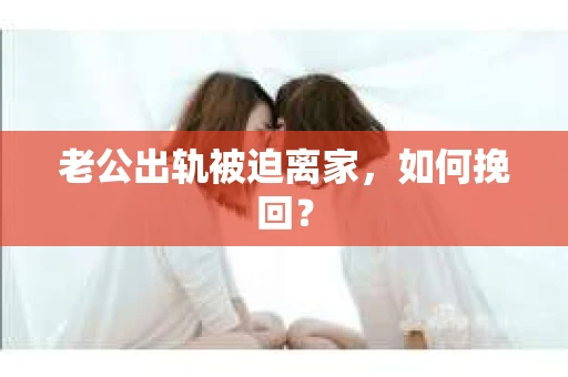 老公出轨被迫离家，如何挽回？
