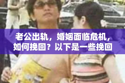 老公出轨，婚姻面临危机，如何挽回？以下是一些挽回话术，希望能帮助你度过这段艰难的时光。