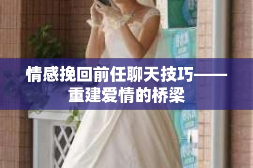 情感挽回前任聊天技巧——重建爱情的桥梁