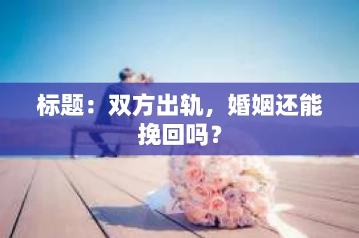 标题：双方出轨，婚姻还能挽回吗？