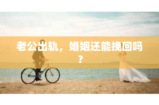 老公出轨,婚姻还能挽回吗? 老公出轨,婚姻还能挽回吗?