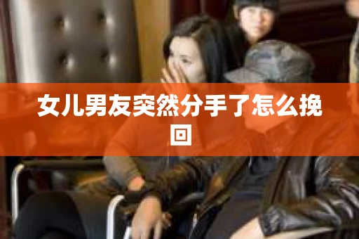 女儿男友突然分手了怎么挽回
