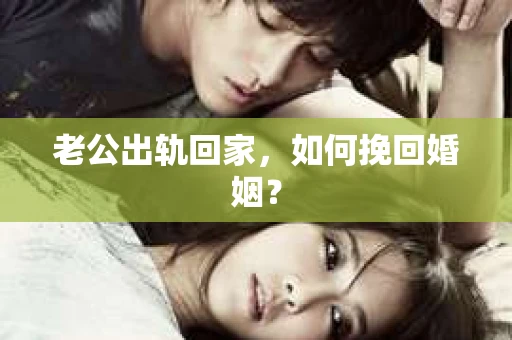 老公出轨回家，如何挽回婚姻？