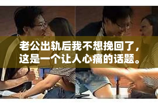 老公出轨后我不想挽回了，这是一个让人心痛的话题。在这个充满变数的世界里，婚姻的不稳定因素让我们不得不去面对和思考。今天，我想和大家聊聊，当老公出轨后，为什么有些妻子会选择放手，不想再挽回这段婚姻。