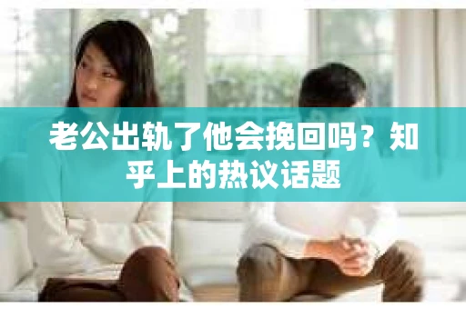 老公出轨了他会挽回吗？知乎上的热议话题