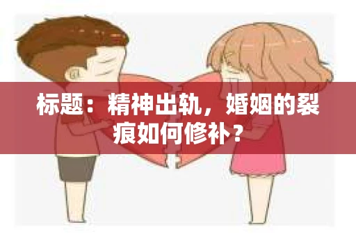 标题：精神出轨，婚姻的裂痕如何修补？