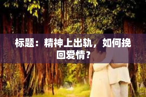 标题：精神上出轨，如何挽回爱情？