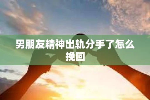 男朋友精神出轨分手了怎么挽回
