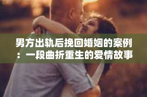 男方出轨后挽回婚姻的案例：一段曲折重生的爱情故事