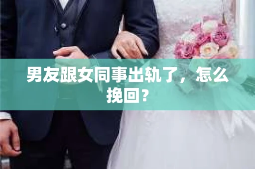 男友跟女同事出轨了，怎么挽回？