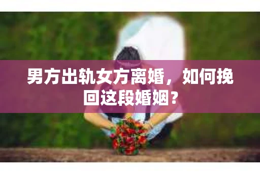 男方出轨女方离婚，如何挽回这段婚姻？