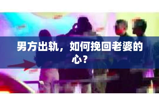 男方出轨,如何挽回老婆的心? 男方出轨,如何挽回老婆的心?