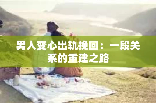 男人变心出轨挽回：一段关系的重建之路