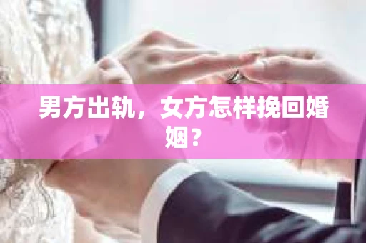 男方出轨，女方怎样挽回婚姻？