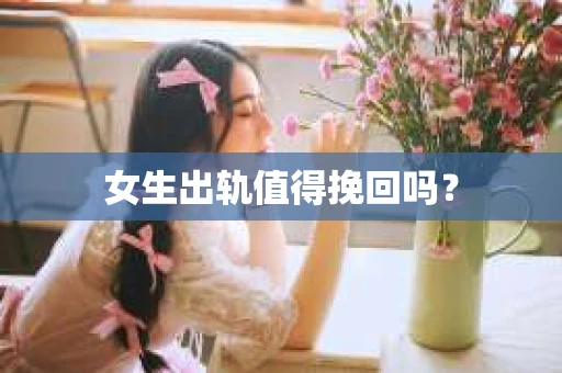女生出轨值得挽回吗? 女生出轨值得挽回吗?