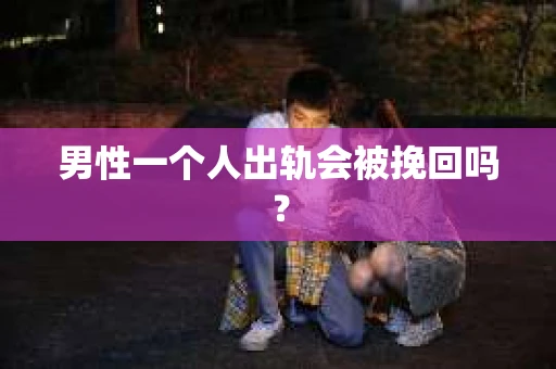 男性一个人出轨会被挽回吗？