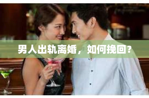 男人出轨离婚，如何挽回？