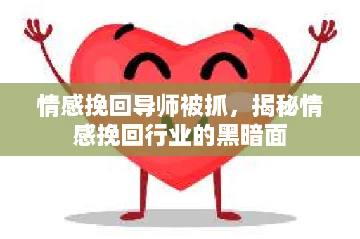 情感挽回导师被抓，揭秘情感挽回行业的黑暗面