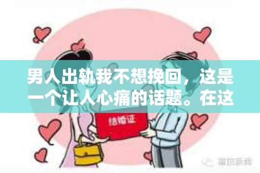 男人出轨我不想挽回，这是一个让人心痛的话题。在这个充满变数的世界里，婚姻和家庭的不稳定因素越来越多，出轨成了许多夫妻面临的问题。然而，面对出轨，有些女人选择放手，不再挽回。今天，就让我们一起来探讨一下，为什么有些女人会选择放弃挽回出轨的丈夫。