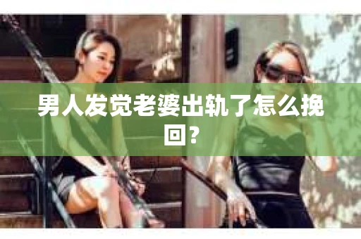 男人发觉老婆出轨了怎么挽回？