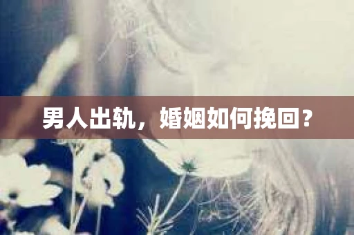 男人出轨，婚姻如何挽回？