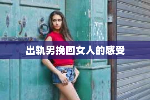 出轨男挽回女人的感受