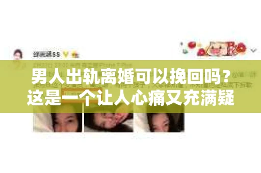 男人出轨离婚可以挽回吗？这是一个让人心痛又充满疑惑的问题。在这个充满变数的世界里，婚姻的稳固性似乎变得越来越脆弱。那么，当男人出轨导致离婚时，是否还有可能挽回这段婚姻呢？让我们一起来探讨这个问题。