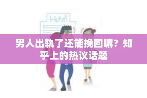 男人出轨了还能挽回嘛？知乎上的热议话题