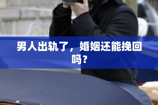 男人出轨了，婚姻还能挽回吗？