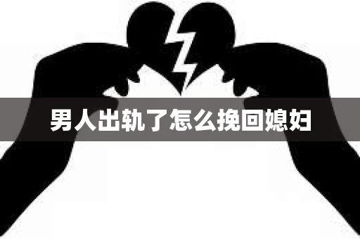 男人出轨了怎么挽回媳妇