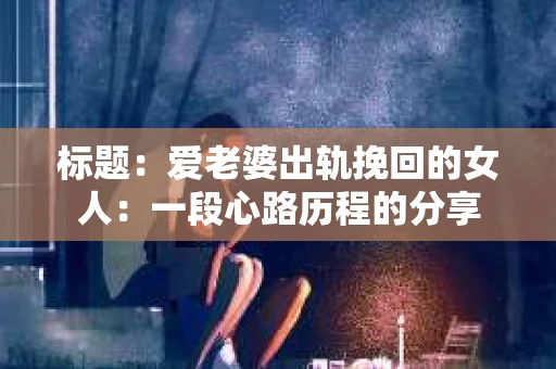 标题：爱老婆出轨挽回的女人：一段心路历程的分享