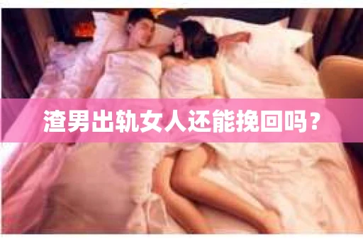 渣男出轨女人还能挽回吗？